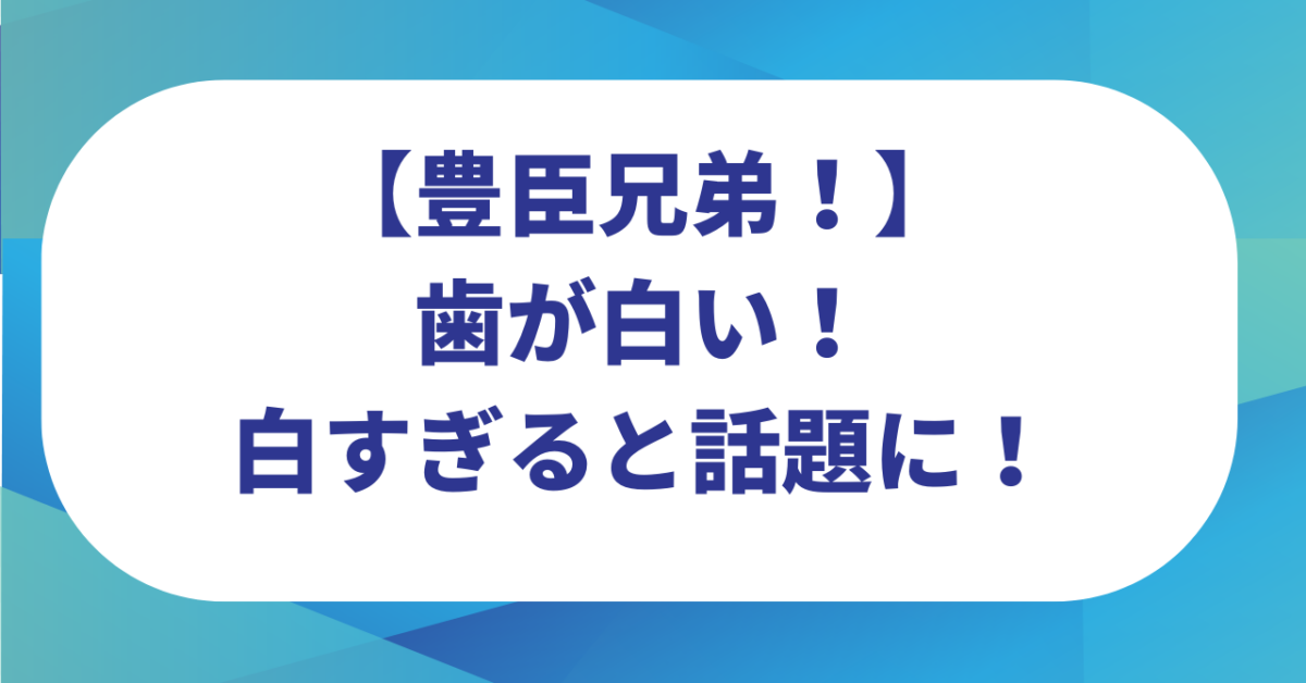 【豊臣兄弟】歯が白い！白すぎると話題に！過去の大河ドラマとの比較画像あり！