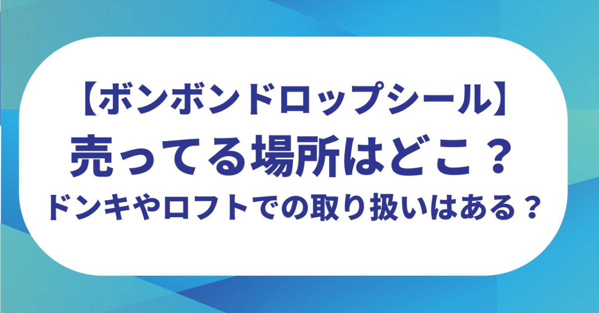 ボンボンドロップシールの売ってる場所はどこ？ドンキやロフトでの取り扱いはある？