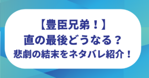 【豊臣兄弟！】直の最後どうなる？悲劇の結末をネタバレ紹介！