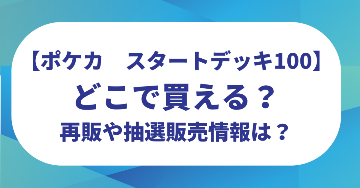 【ポケカ】スタートデッキ100はどこで買える？再販や抽選販売情報があるのか調査！