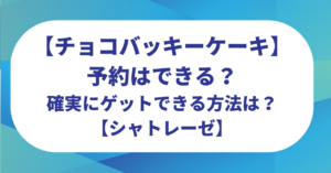 チョコバッキーケーキ予約はできる？確実にゲットできる方法は？【シャトレーゼ】
