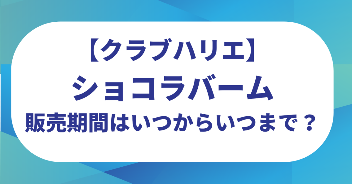 クラブハリエのショコラバーム販売期間はいつからいつまで？売ってる場所どこ？