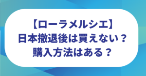 ローラメルシエは日本撤退後は買えない？オンラインやネットでの購入方法は？
