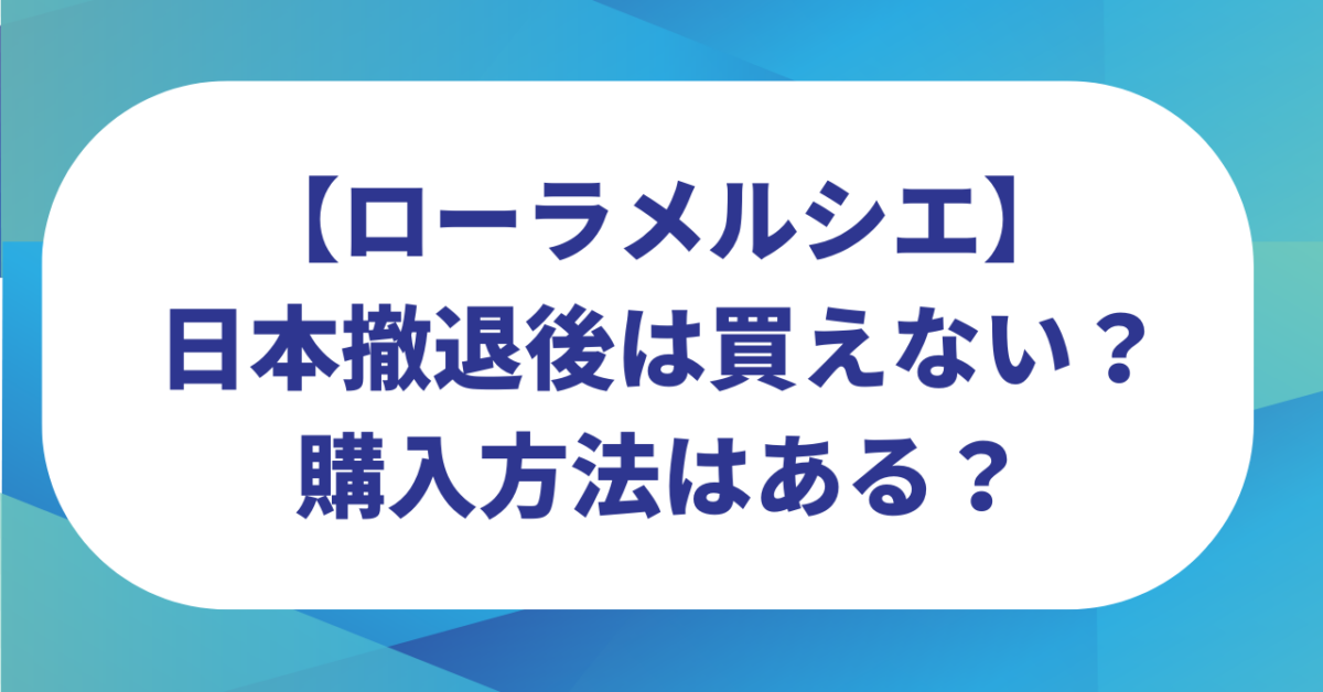 ローラメルシエは日本撤退後は買えない？オンラインやネットでの購入方法は？
