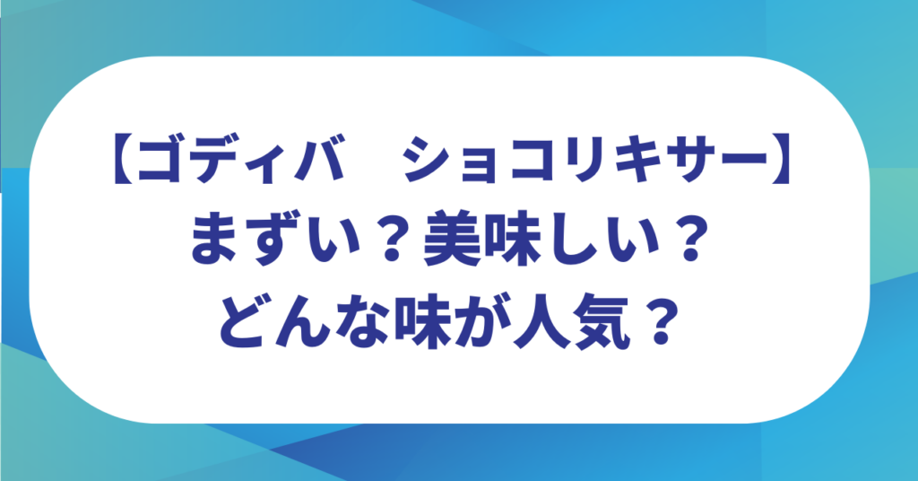 ショコリキサーはまずい？美味しい？どんな味が人気？【ゴディバ】