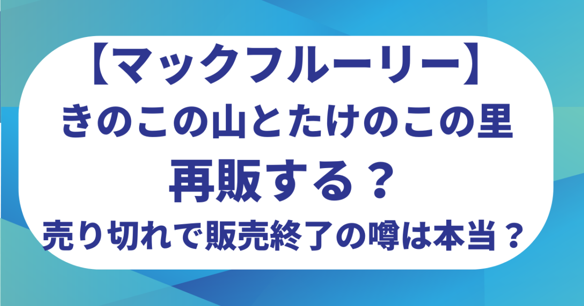 マックフルーリーきのこの山とたけのこの里は再販する？売り切れで販売終了の噂は本当？