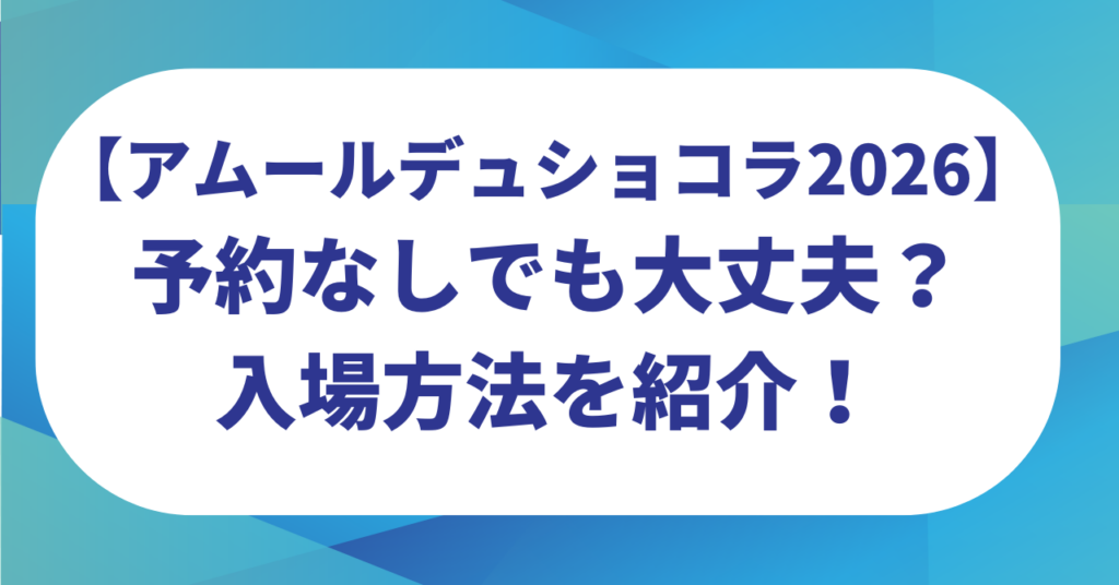 アムールデュショコラは予約なしでも大丈夫？整理券は？入場方法を紹介！