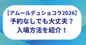 アムールデュショコラは予約なしでも大丈夫？整理券は？入場方法を紹介！