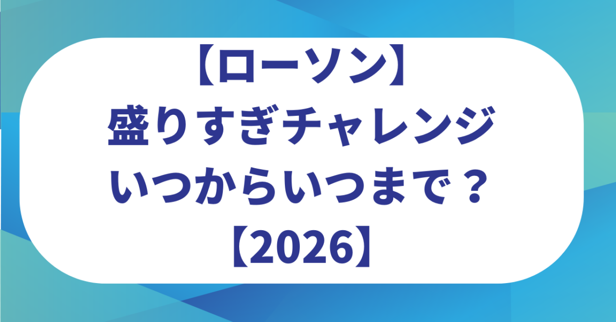 【ローソン】盛りすぎチャレンジいつからいつまで？売り切れ続出？買い方のポイントは？【2026】