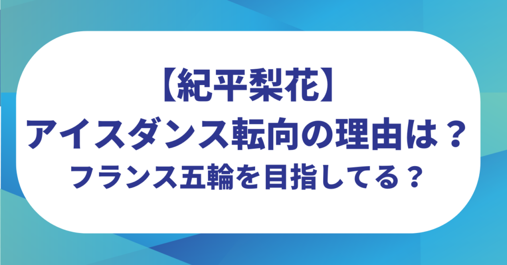紀平梨花がアイスダンス転向の理由はなぜ？フランスオリンピックを目指してるって本当？