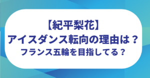 紀平梨花がアイスダンス転向の理由はなぜ？フランスオリンピックを目指してるって本当？