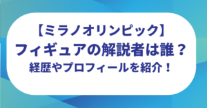 【ミラノオリンピック】フィギュアの解説者は誰？経歴やプロフィールを紹介！