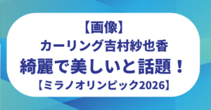 【画像】カーリング吉村紗也香が綺麗で美しいと話題！ハーフだと噂は本当？【ミラノオリンピック2026】