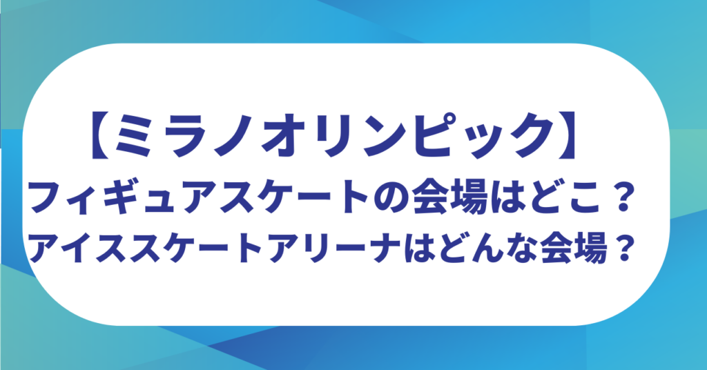 【ミラノオリンピック】フィギュアスケートの会場はどこ？アイススケートアリーナはどんな会場？