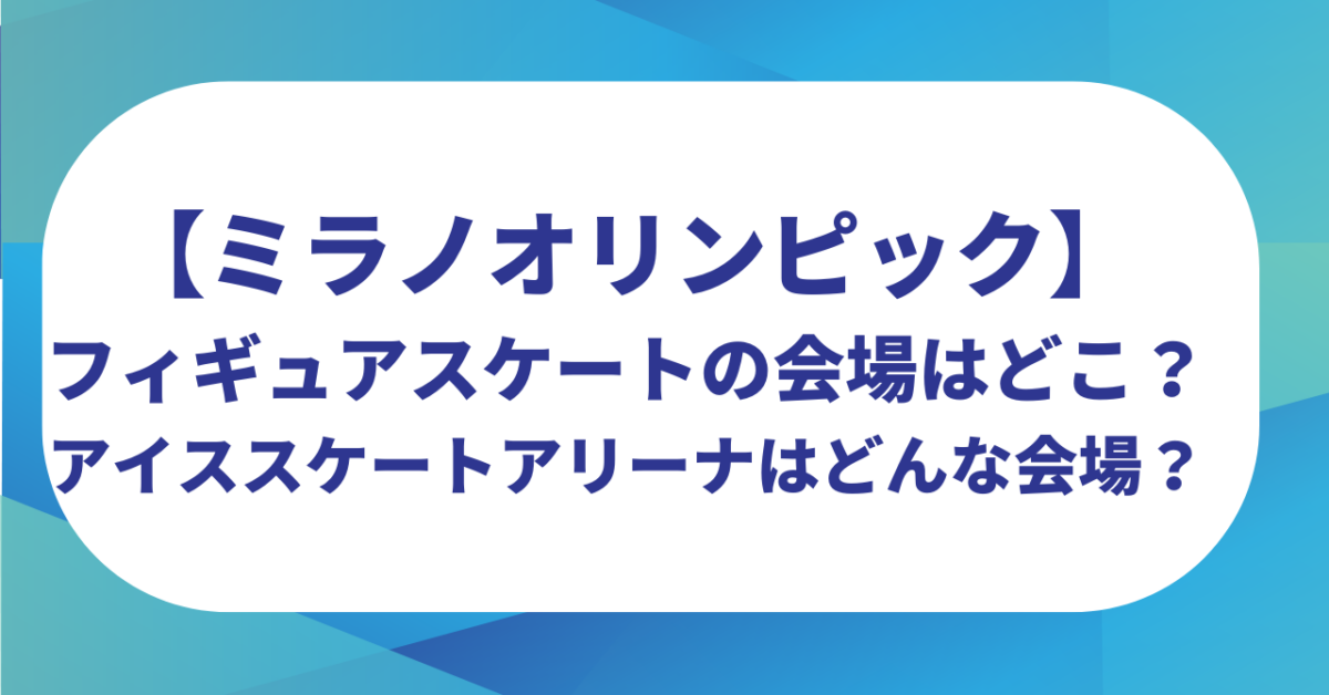【ミラノオリンピック】フィギュアスケートの会場はどこ？アイススケートアリーナはどんな会場？