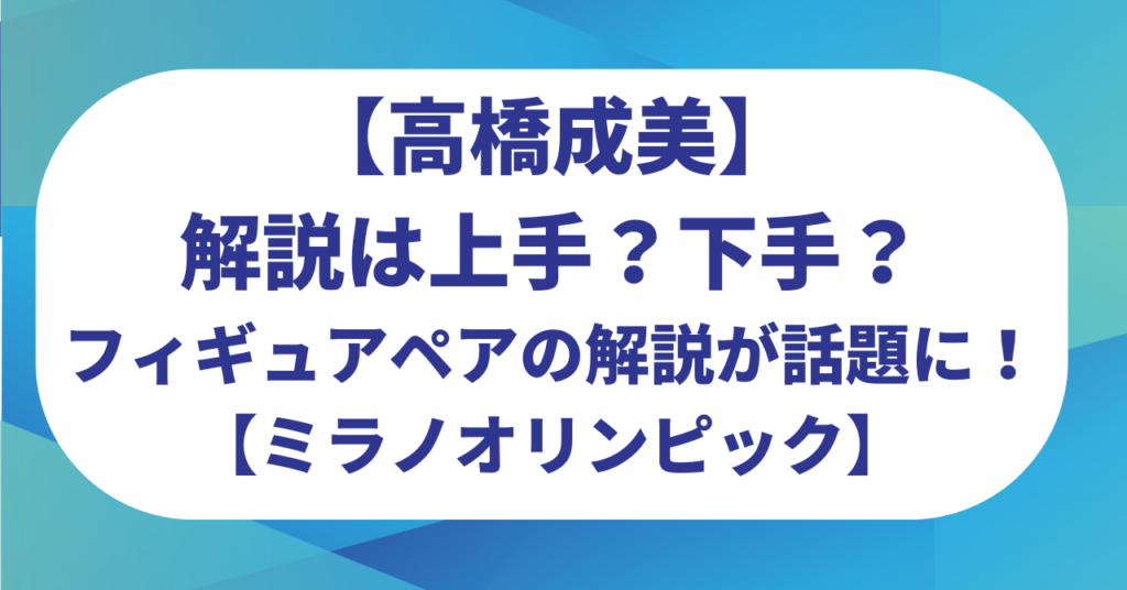 高橋成美の解説は上手？下手？フィギュアスケートペアの解説が話題に！【ミラノオリンピック】