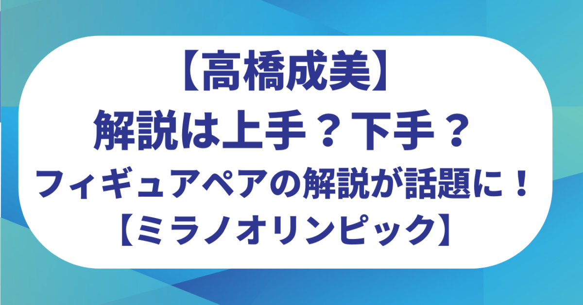 高橋成美の解説は上手？下手？フィギュアスケートペアの解説が話題に！【ミラノオリンピック】