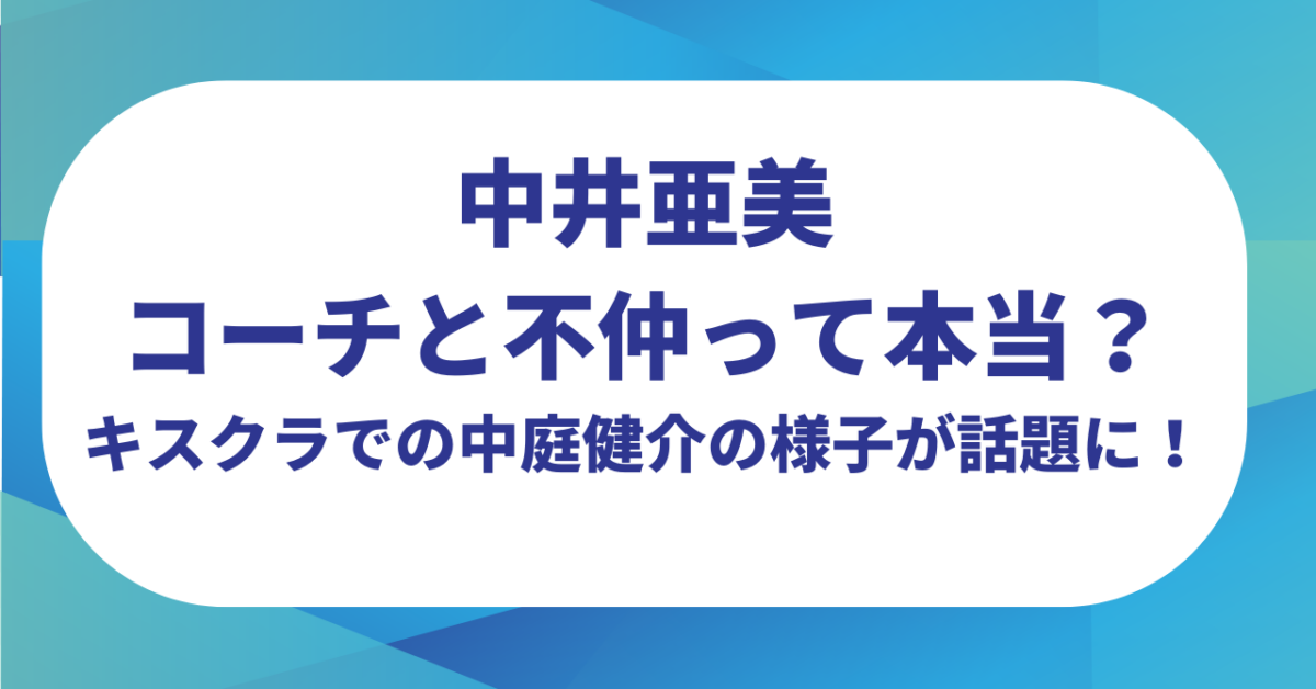 中井亜美はコーチと不仲って本当？キスクラでの中庭健介の様子が話題に！【ミラノオリンピック】