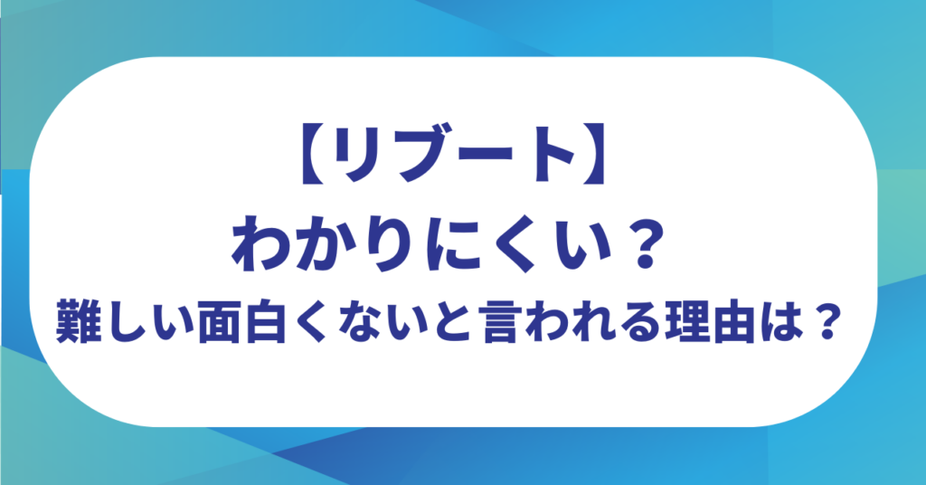 【リブート】わかりにくい？難しい面白くないと言われる理由はなぜ？