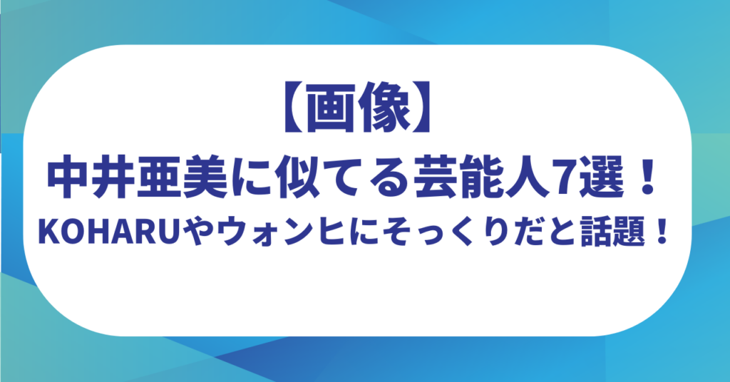 【画像】中井亜美に似てる芸能人7選！KOHARUやウォンヒにそっくりだと話題！