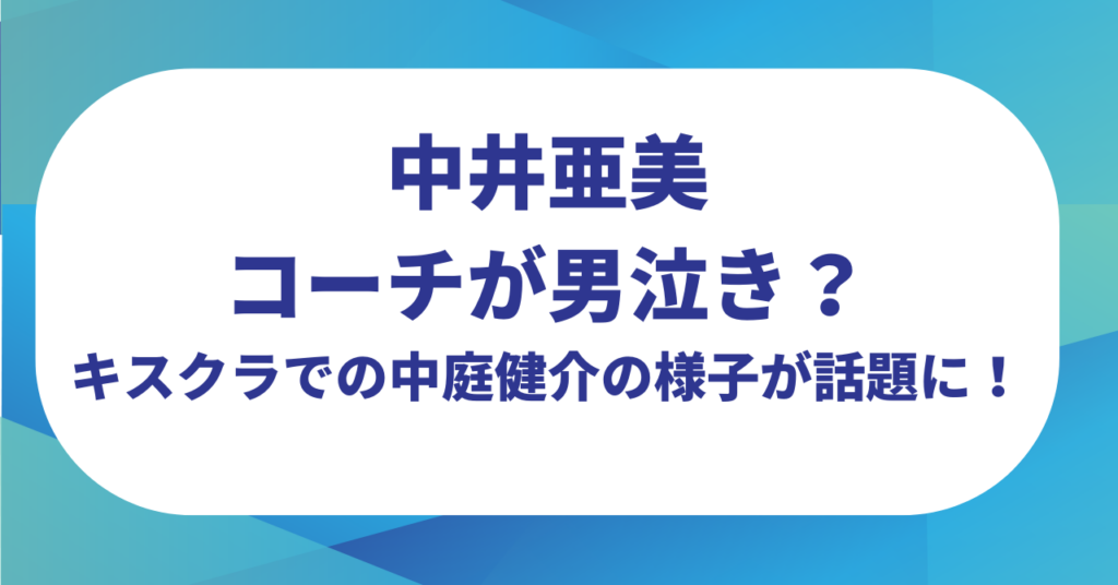 中井亜美のコーチが男泣き？キスクラでの中庭健介の様子が話題に！【ミラノオリンピック】