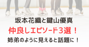 坂本花織と鍵山優真の仲良しエピソード3選！姉弟のように見えると話題に！
