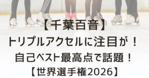 千葉百音のトリプルアクセルに注目が！自己ベスト最高点で話題！【世界選手権2026】