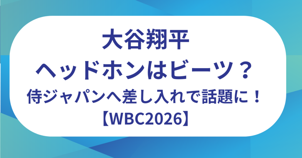 大谷翔平のヘッドホンはビーツ(Beats)？侍ジャパンへ差し入れで話題に！【WBC2026】