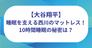 大谷翔平の睡眠を支える西川のマットレス！10時間睡眠の秘密は？