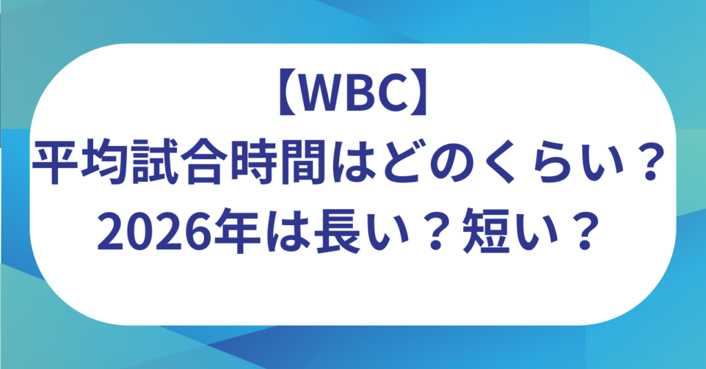 WBCの平均試合時間はどのくらい？2026年は長い？短い？理由はなぜ？
