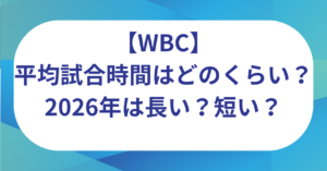 WBCの平均試合時間はどのくらい？2026年は長い？短い？理由はなぜ？