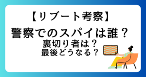 【リブート考察】警察でのスパイは誰？裏切り者は？最後どうなる？