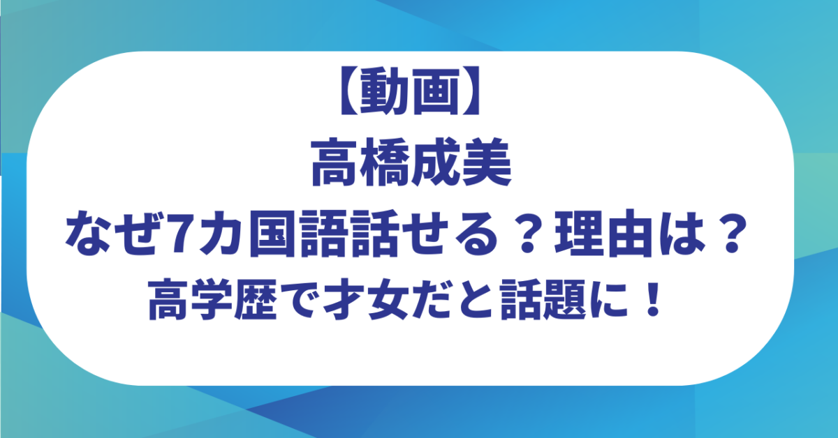 【動画】高橋成美はなぜ7カ国語話せる？理由は？高学歴で才女だと話題に！