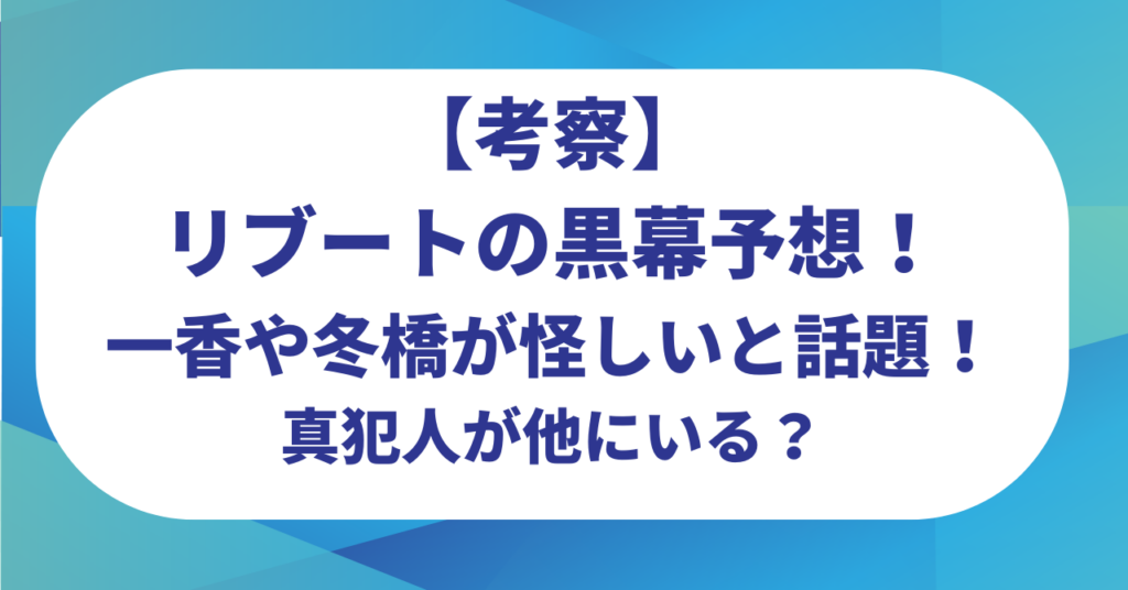 【考察】リブートの黒幕予想！一香や冬橋が怪しいと話題！真犯人が他にいる？