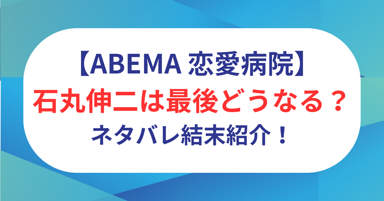 石丸伸二は恋リアで最後どうなる？カップル成立？ネタバレ結末紹介！【恋愛病院】