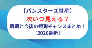 パンスターズ彗星は次いつ見える？周期と今後の観測チャンスまとめ！【2026最新】