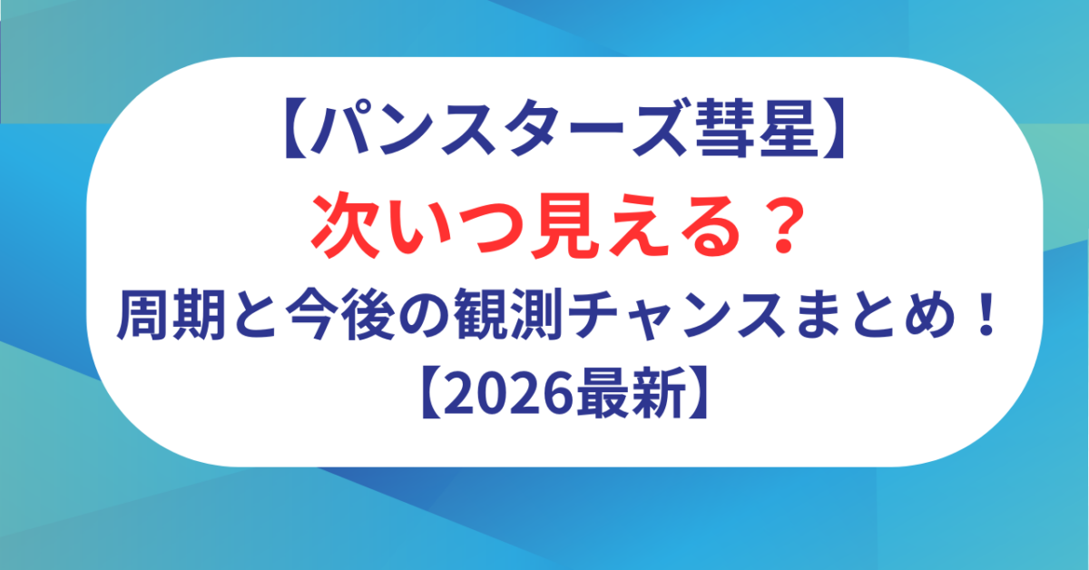 パンスターズ彗星は次いつ見える？周期と今後の観測チャンスまとめ！【2026最新】