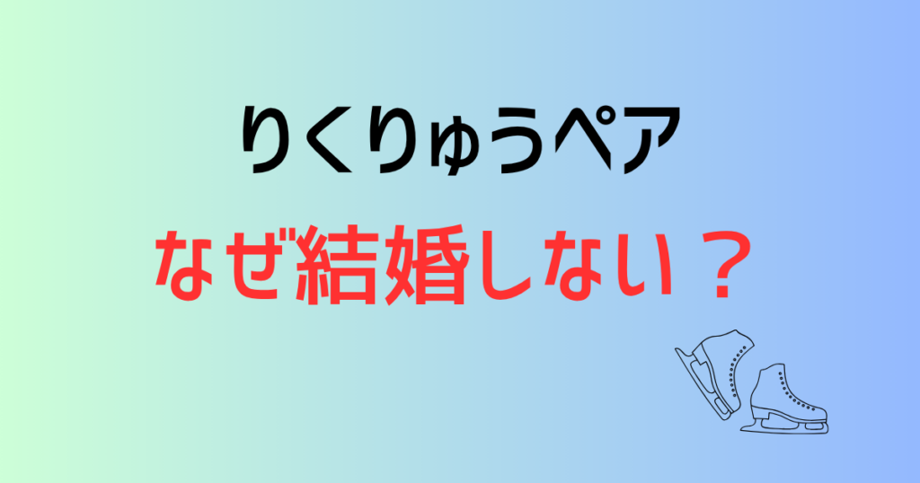 りくりゅうペアはなぜ結婚しない？可能性はある？恋愛関係以上の信頼関係とは！