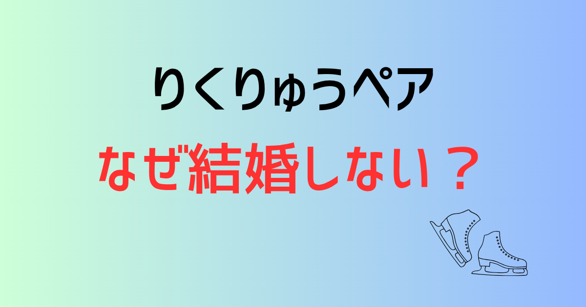 りくりゅうペアはなぜ結婚しない?可能性はある?恋愛関係以上の信頼関係とは!