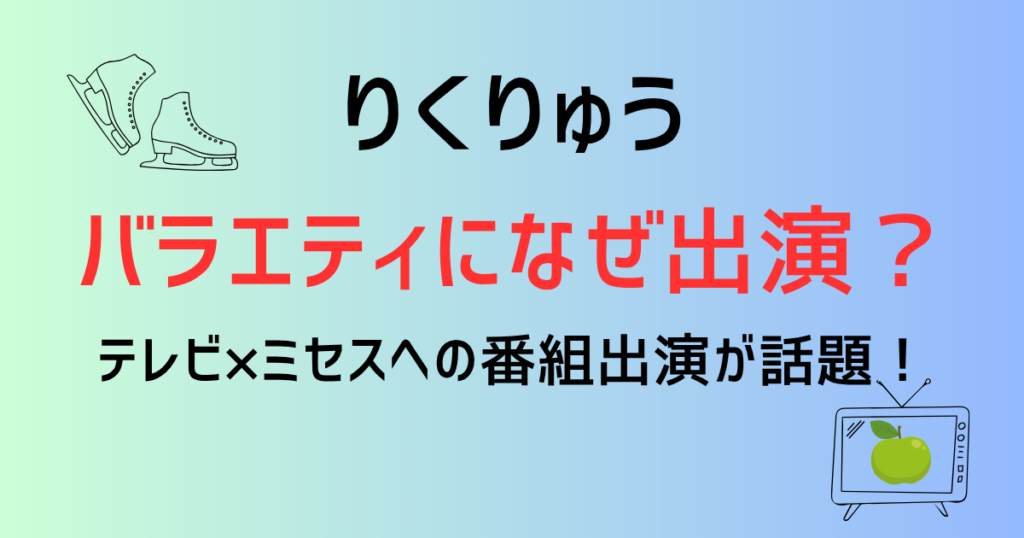 りくりゅうがバラエティになぜ出演？テレビ×ミセスへの番組出演が話題！