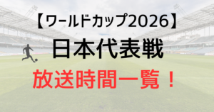 ワールドカップ2026日本代表戦の放送時間一覧！生中継を見逃したらどこで見れる？