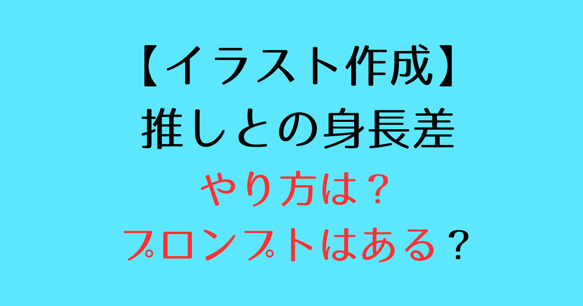 推しとの身長差をAI(チャッピー)で作るやり方は?プロンプトはある?