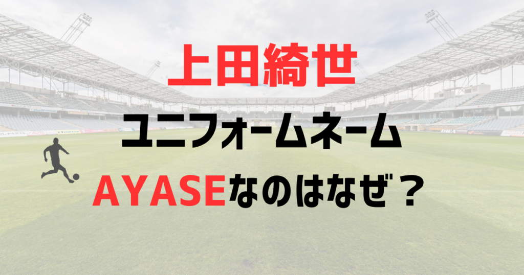 上田綺世のユニフォームネームがAYASEなのはなぜ？海外で注目されている理由は？