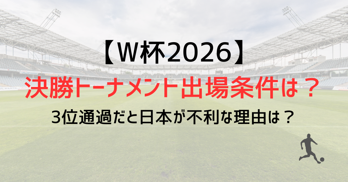 ワールドカップ決勝トーナメント出場条件は?3位通過だと日本が不利な理由は?【2026】