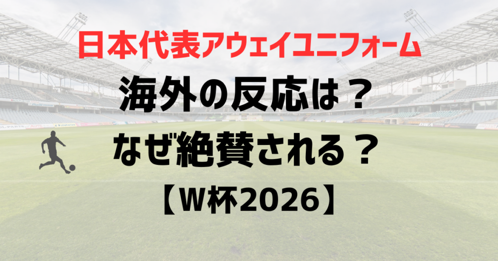 日本代表アウェイユニフォームの海外の反応は？かっこいいと評判！なぜ絶賛される？【W杯2026】
