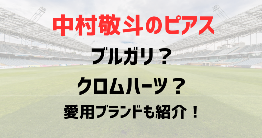 中村敬斗のピアスはブルガリ？クロムハーツ？どこのブランドを愛用か徹底調査！