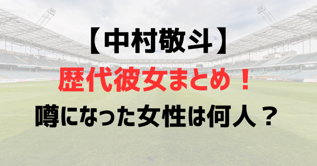 中村敬斗の歴代彼女まとめ！噂になった女性は何人？現在の恋愛事情も徹底調査！