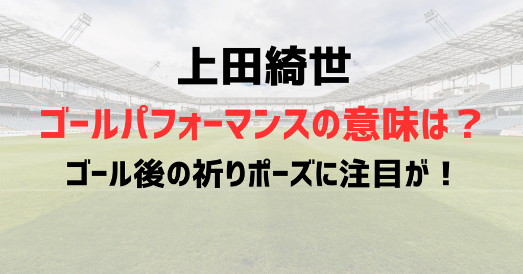 上田綺世ゴールパフォーマンスの意味は？ゴール後の祈りポーズに注目が！