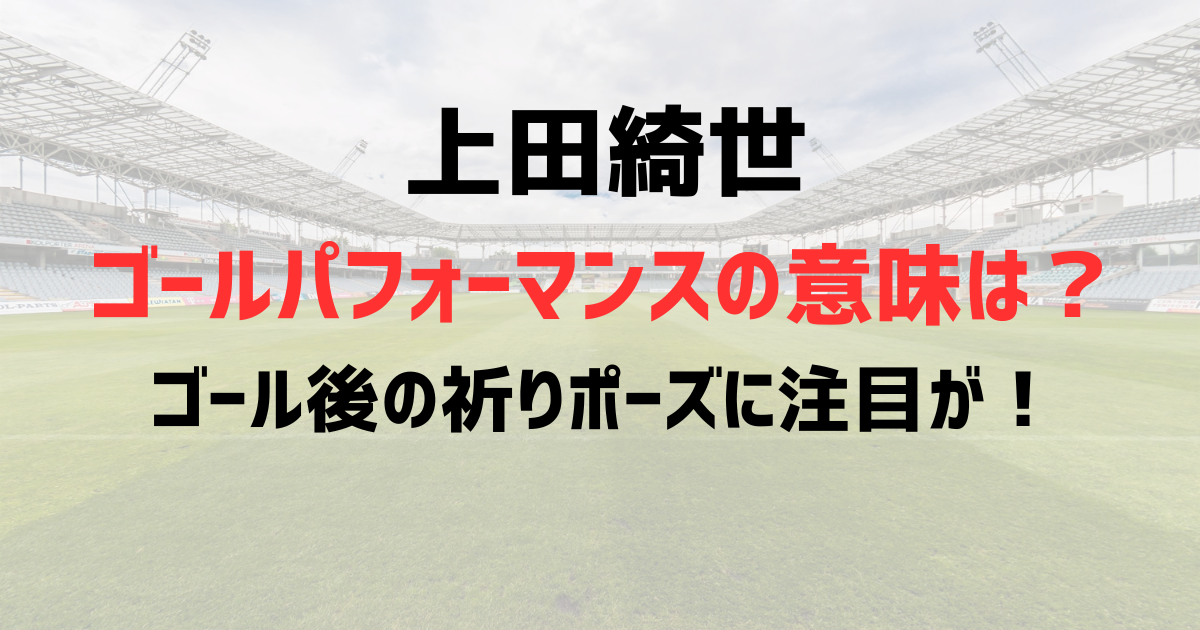 上田綺世ゴールパフォーマンスの意味は？ゴール後の祈りポーズに注目が！
