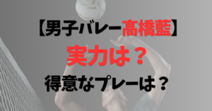 髙橋藍の実力は？得意なプレーは？オールマイティと言われる理由も紹介！